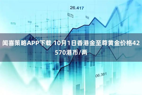 闻喜策略APP下载 10月1日香港金至尊黄金价格42570港币/两