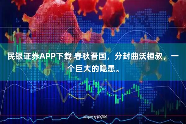 民银证券APP下载 春秋晋国，分封曲沃桓叔，一个巨大的隐患。