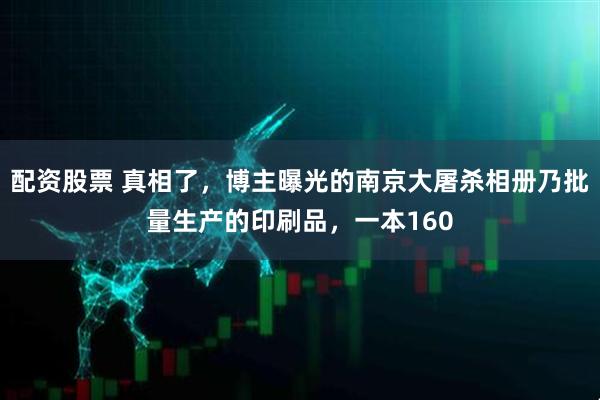 配资股票 真相了，博主曝光的南京大屠杀相册乃批量生产的印刷品，一本160
